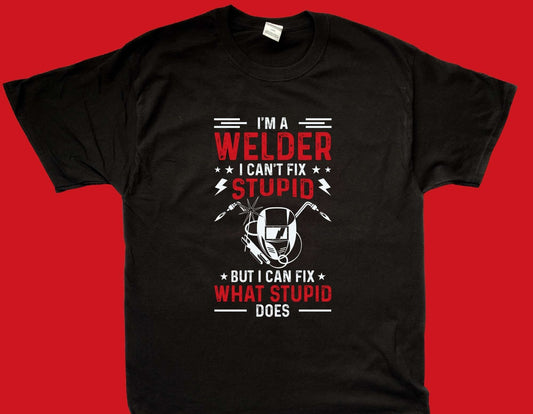 I'm A Welder I Can't Fix Stupid But I Can Fix What Stupid Does