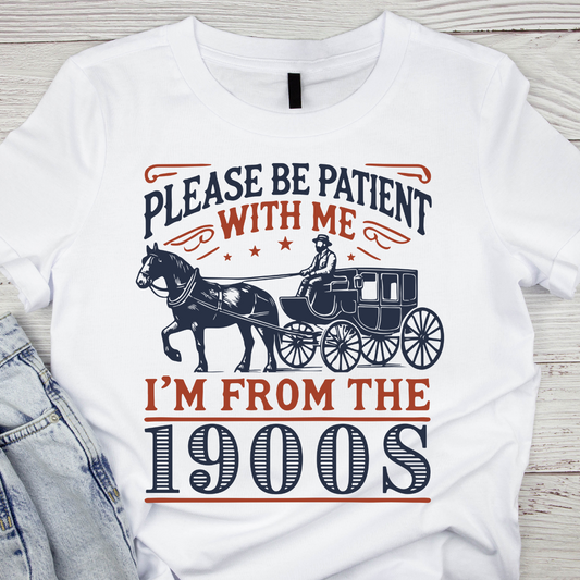 Be Patient With Me I'm From The 1900's